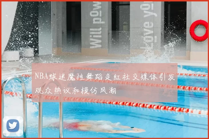 NBA球迷魔性舞蹈走红社交媒体引发观众热议和模仿风潮