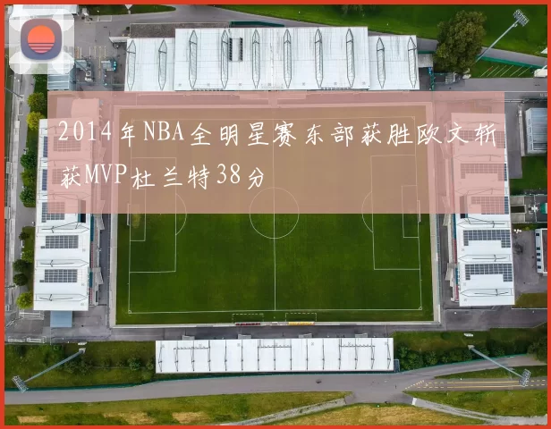 2014年NBA全明星赛东部获胜欧文斩获MVP杜兰特38分