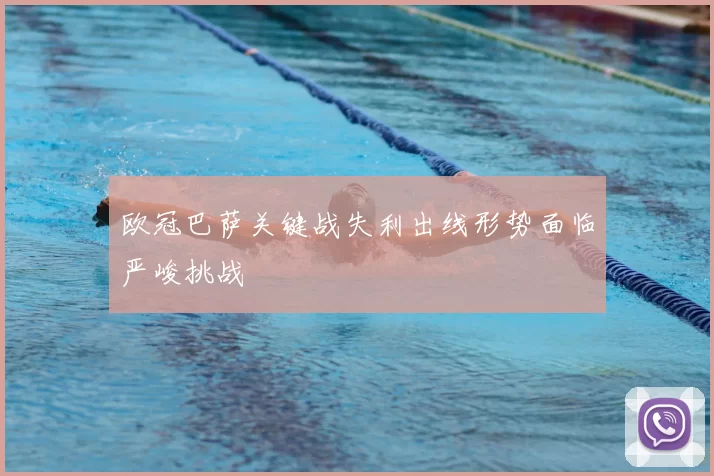 欧冠巴萨关键战失利出线形势面临严峻挑战