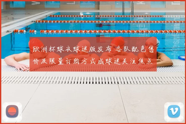 欧洲杯球衣球迷版发布 各队配色售价及限量订购方式成球迷关注焦点