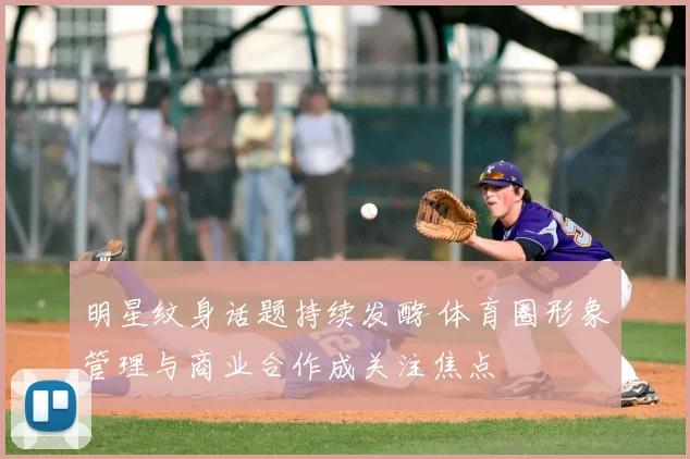 明星纹身话题持续发酵 体育圈形象管理与商业合作成关注焦点