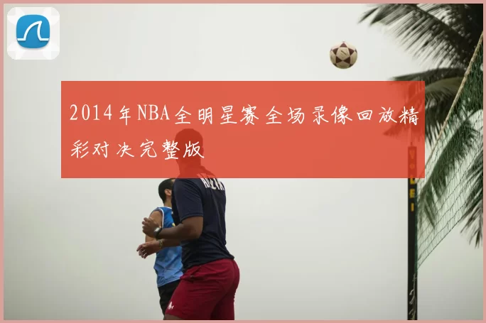 2014年NBA全明星赛全场录像回放精彩对决完整版