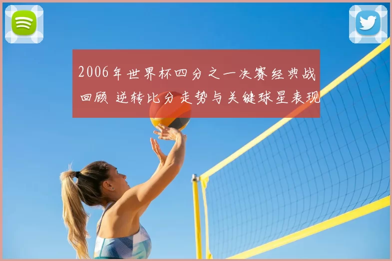 2006年世界杯四分之一决赛经典战回顾 逆转比分走势与关键球星表现解析