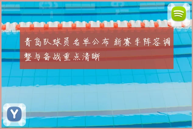 青岛队球员名单公布 新赛季阵容调整与备战重点清晰