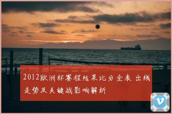 2012欧洲杯赛程结果比分全表 出线走势及关键战影响解析