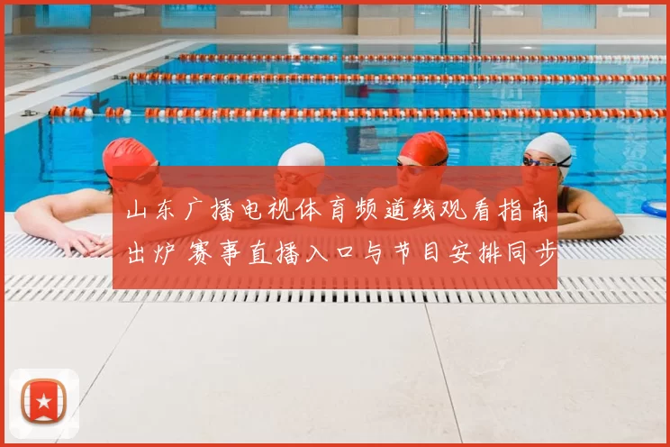 山东广播电视体育频道线观看指南出炉 赛事直播入口与节目安排同步更新