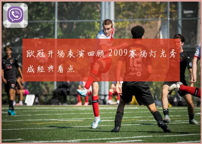 欧冠开场表演回顾 2009赛场灯光秀成经典看点