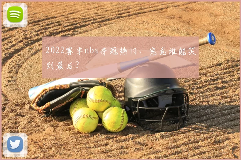 2022赛季nba夺冠热门，究竟谁能笑到最后？