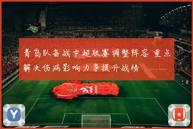 青岛队备战中超联赛调整阵容 重点解决伤病影响力争提升战绩
