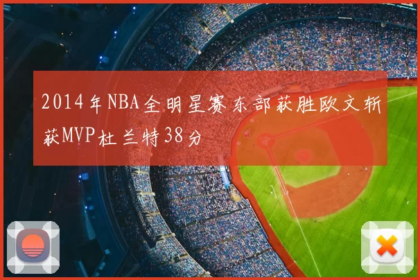 2014年NBA全明星赛东部获胜欧文斩获MVP杜兰特38分