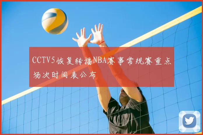 CCTV5恢复转播NBA赛事常规赛重点场次时间表公布