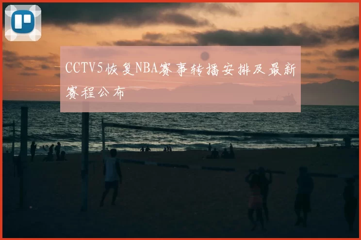 CCTV5恢复NBA赛事转播安排及最新赛程公布