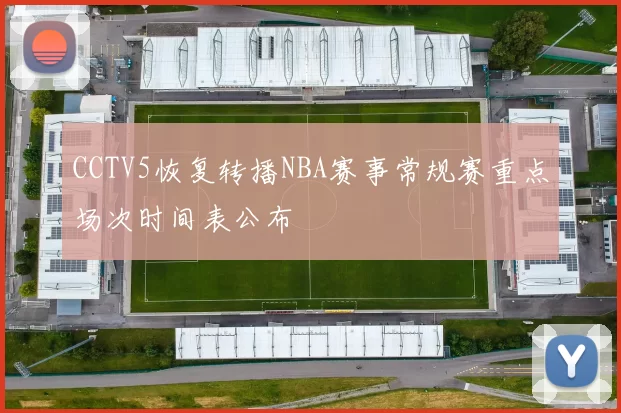 CCTV5恢复转播NBA赛事常规赛重点场次时间表公布
