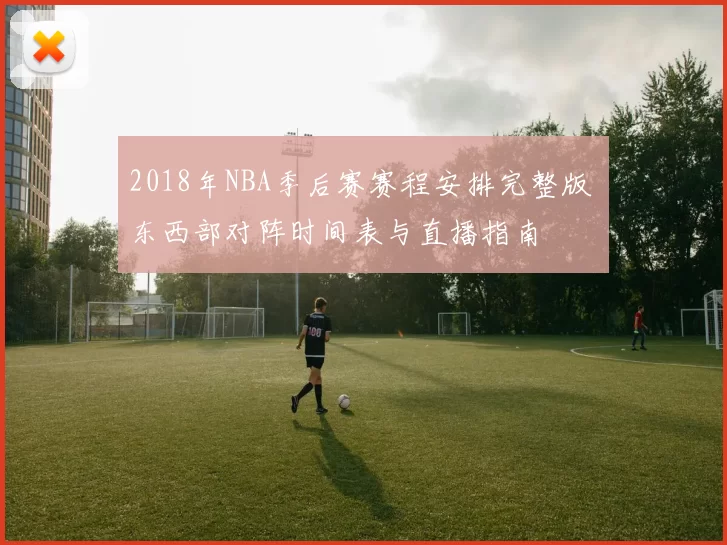 2018年NBA季后赛赛程安排完整版 东西部对阵时间表与直播指南