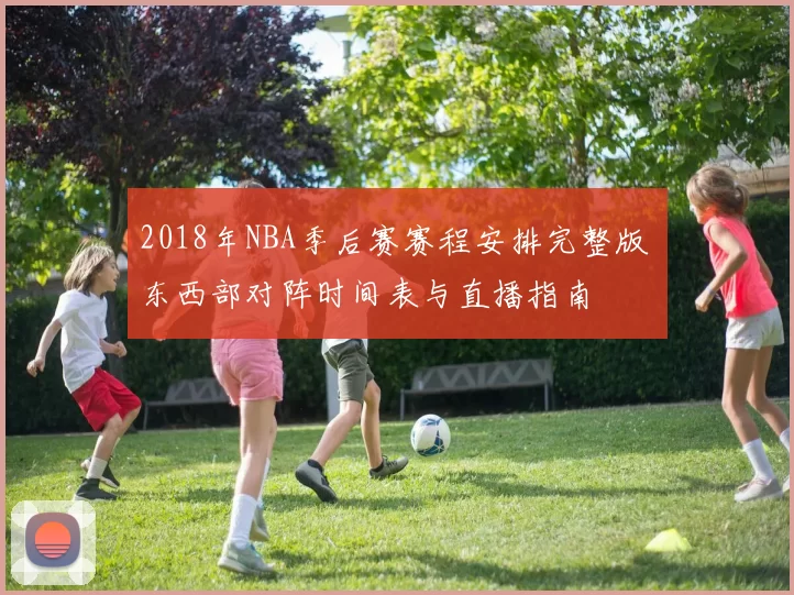 2018年NBA季后赛赛程安排完整版 东西部对阵时间表与直播指南