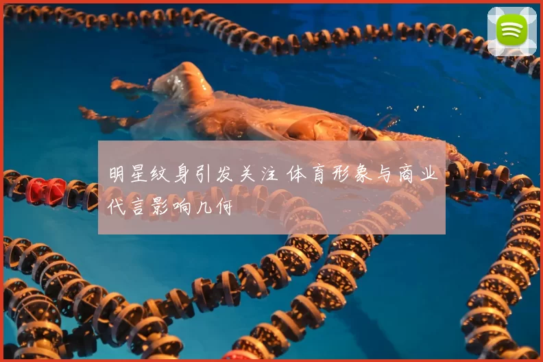 明星纹身引发关注 体育形象与商业代言影响几何