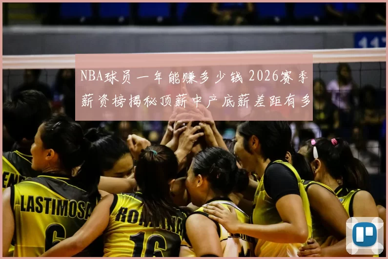 NBA球员一年能赚多少钱 2026赛季薪资榜揭秘顶薪中产底薪差距有多大