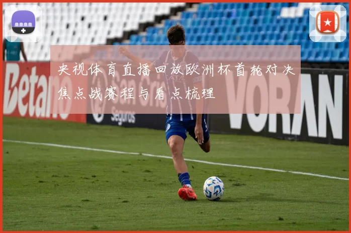 央视体育直播回放欧洲杯首轮对决焦点战赛程与看点梳理