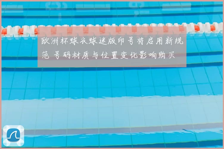 欧洲杯球衣球迷版印号将启用新规范 号码材质与位置变化影响购买