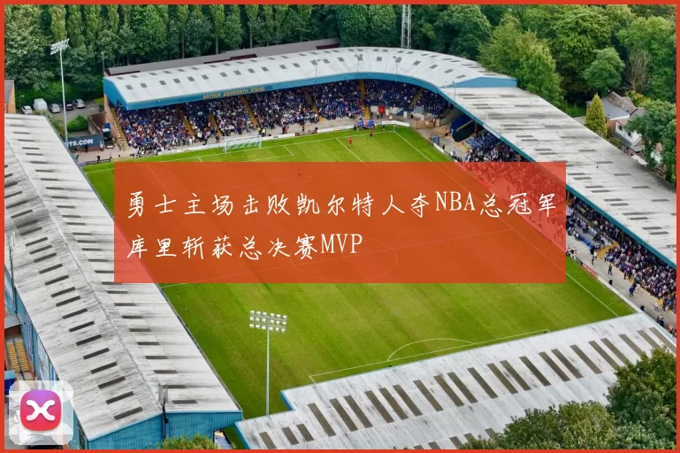 勇士主场击败凯尔特人夺NBA总冠军库里斩获总决赛MVP