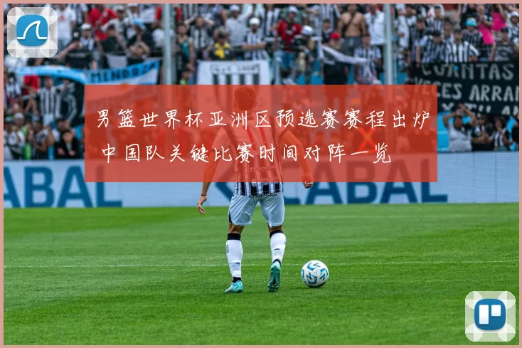 男篮世界杯亚洲区预选赛赛程出炉 中国队关键比赛时间对阵一览