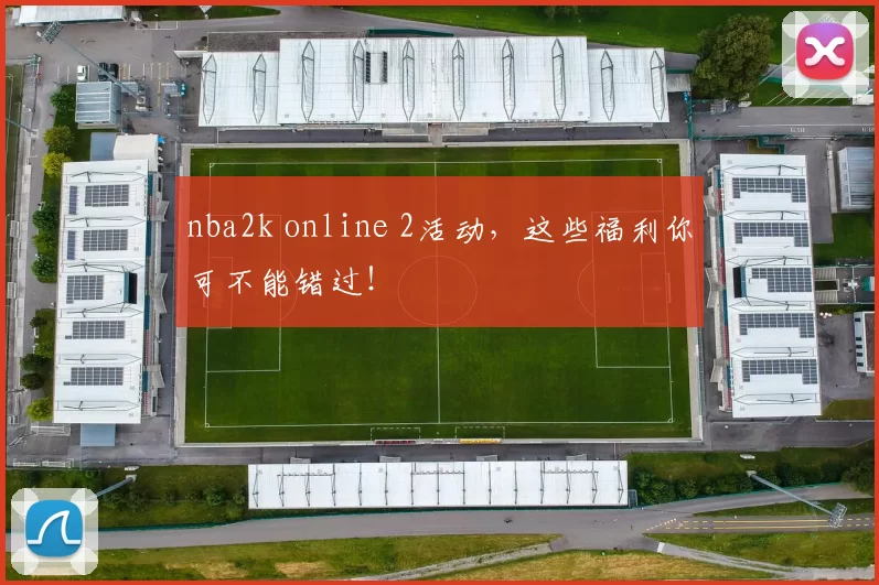 nba2k online 2活动，这些福利你可不能错过！