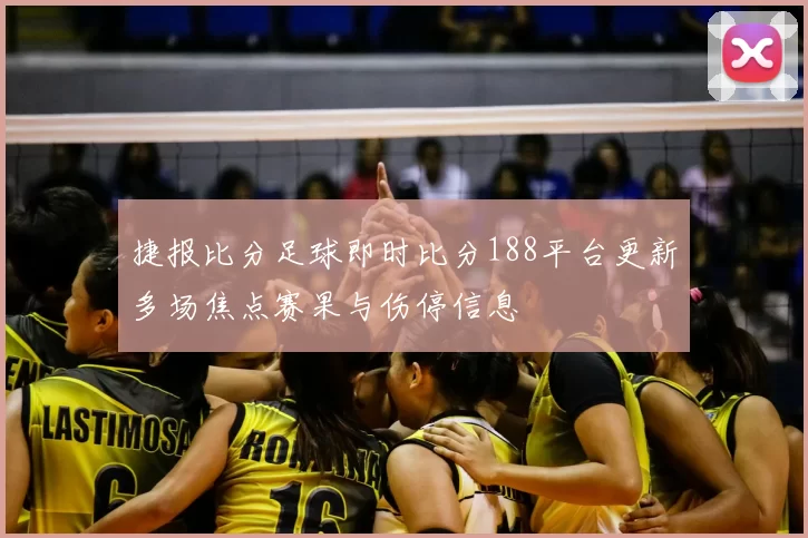 捷报比分足球即时比分188平台更新多场焦点赛果与伤停信息