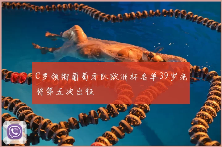 C罗领衔葡萄牙队欧洲杯名单39岁老将第五次出征