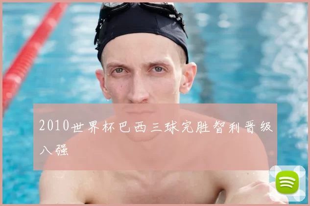 2010世界杯巴西三球完胜智利晋级八强