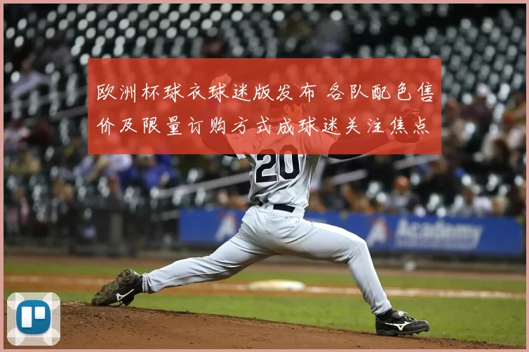 欧洲杯球衣球迷版发布 各队配色售价及限量订购方式成球迷关注焦点
