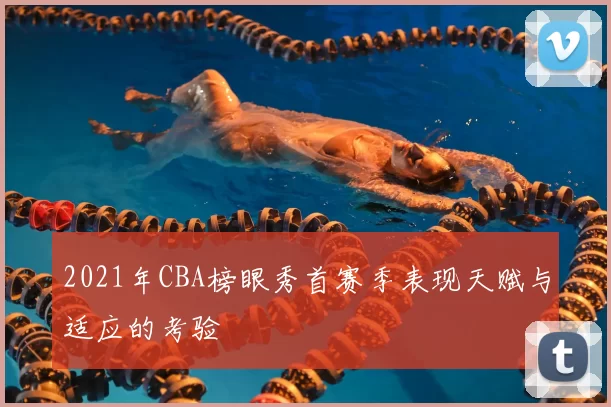 2021年CBA榜眼秀首赛季表现天赋与适应的考验