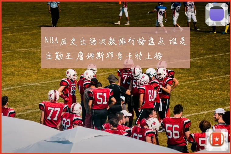 NBA历史出场次数排行榜盘点 谁是出勤王 詹姆斯邓肯卡特上榜