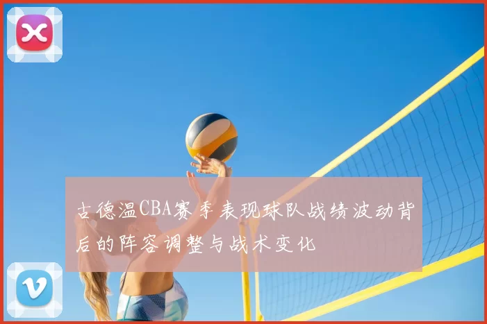 古德温CBA赛季表现球队战绩波动背后的阵容调整与战术变化