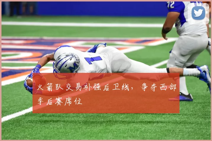 火箭队交易补强后卫线，争夺西部季后赛席位