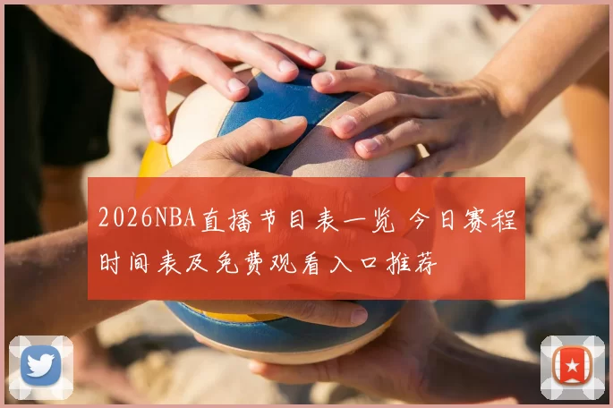2026NBA直播节目表一览 今日赛程时间表及免费观看入口推荐