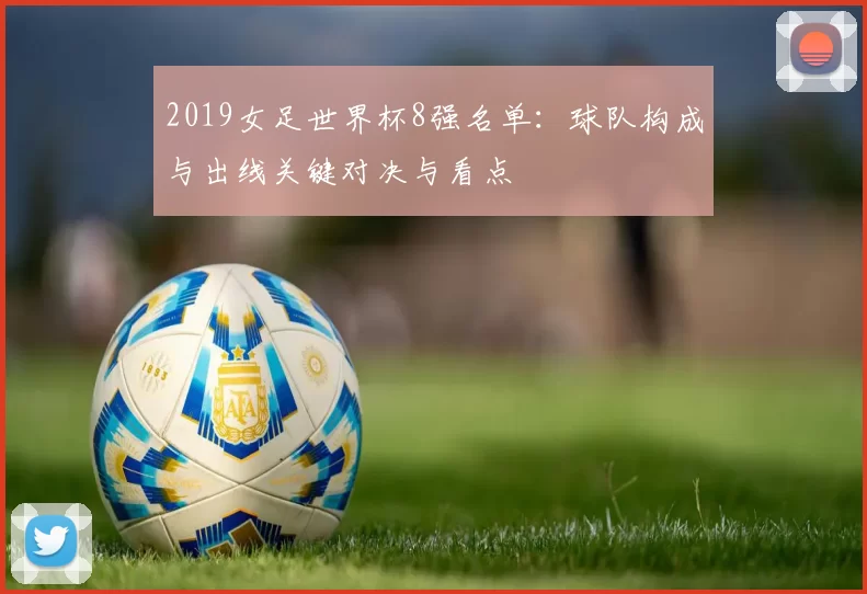 2019女足世界杯8强名单：球队构成与出线关键对决与看点