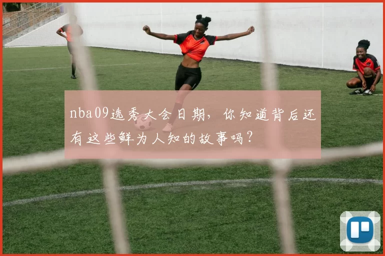 nba09选秀大会日期,你知道背后还有这些鲜为人知的故事吗?