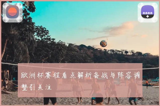 欧洲杯赛程看点解析备战与阵容调整引关注