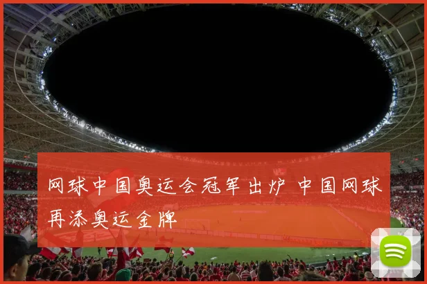 网球中国奥运会冠军出炉 中国网球再添奥运金牌
