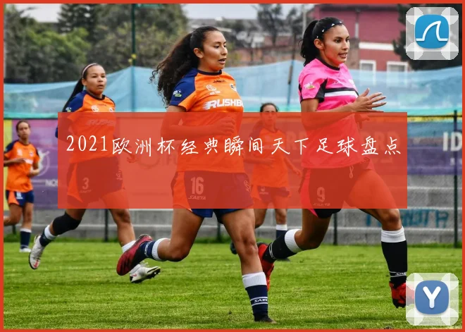 2021欧洲杯经典瞬间天下足球盘点