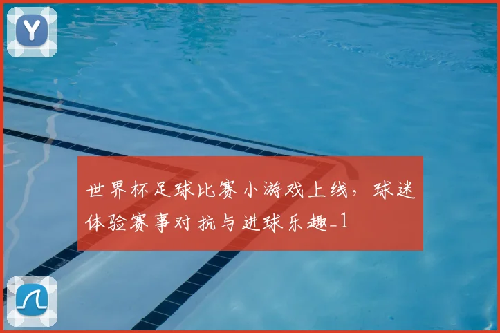 世界杯足球比赛小游戏上线，球迷体验赛事对抗与进球乐趣_1