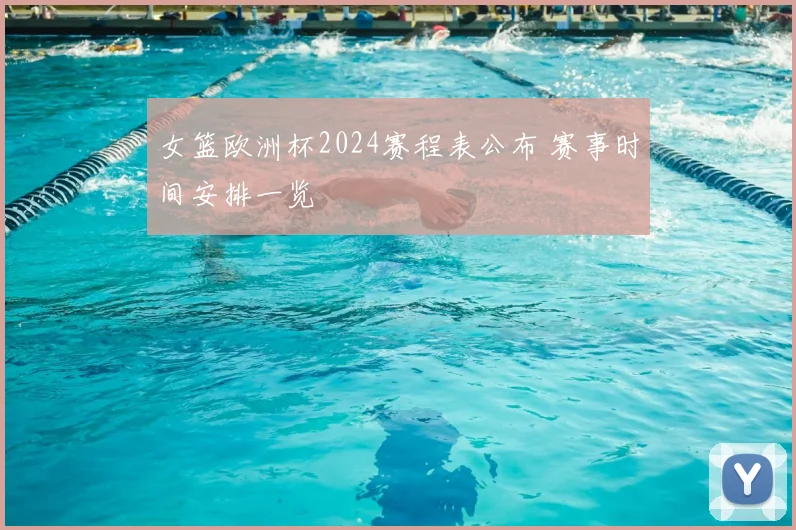 女篮欧洲杯2024赛程表公布 赛事时间安排一览