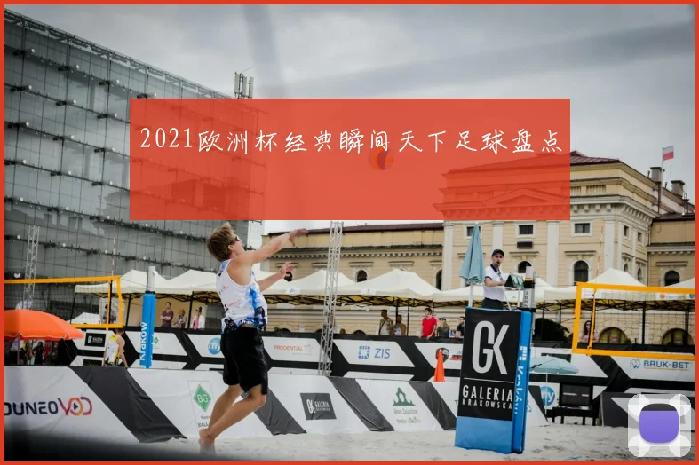2021欧洲杯经典瞬间天下足球盘点