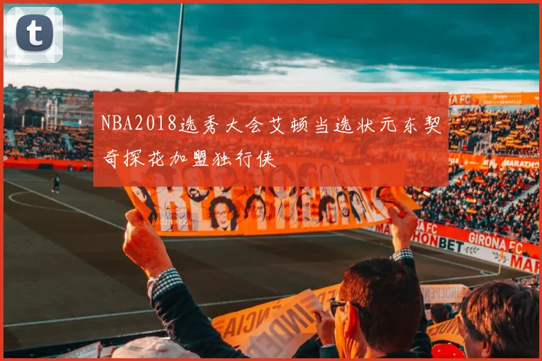 NBA2018选秀大会艾顿当选状元东契奇探花加盟独行侠