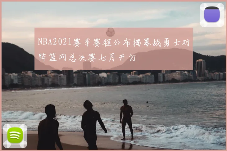 NBA2021赛季赛程公布揭幕战勇士对阵篮网总决赛七月开打